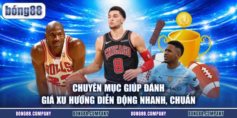 Chuyên mục giúp đánh giá xu hướng diễn động nhanh, chuẩn