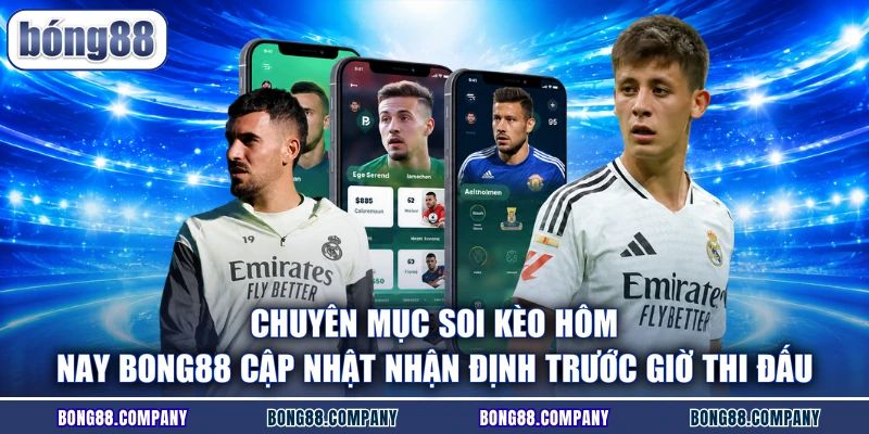 Chuyên mục soi kèo hôm nay BONG88 cập nhật nhận định trước giờ thi đấu