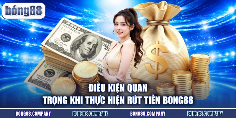 Điều kiện quan trọng khi thực hiện rút tiền Bong88