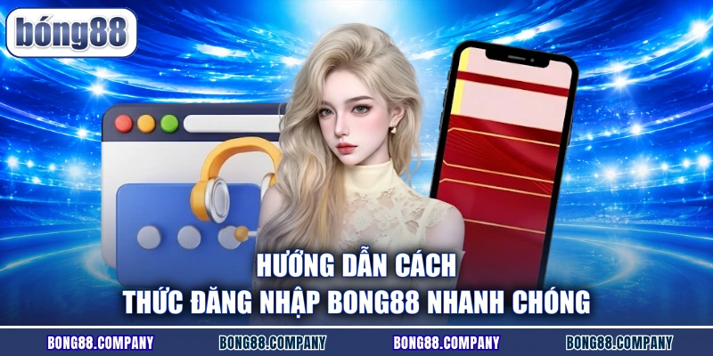Hướng dẫn cách thức đăng nhập Bong88 nhanh chóng