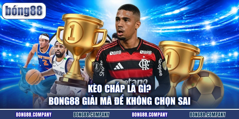 Kèo Chấp Là Gì? BONG88 Giải Mã Để Không Chọn Sai