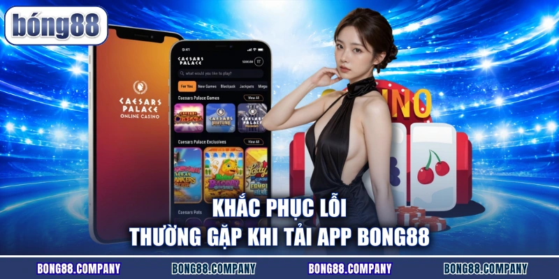 Khắc phục lỗi thường gặp khi tải app BONG88