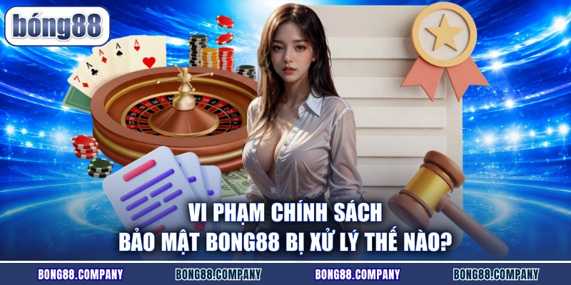 Vi phạm chính sách bảo mật Bong88 bị xử lý thế nào?